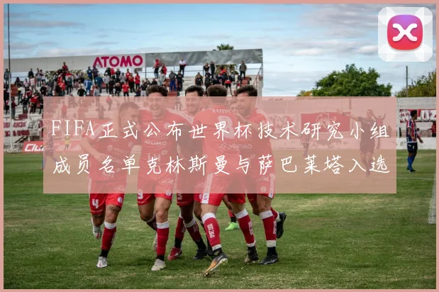 FIFA正式公布世界杯技术研究小组成员名单克林斯曼与萨巴莱塔入选