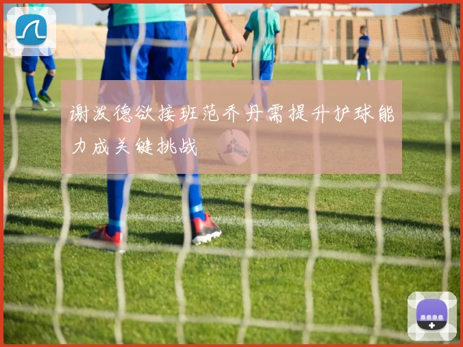 谢泼德欲接班范乔丹需提升护球能力成关键挑战