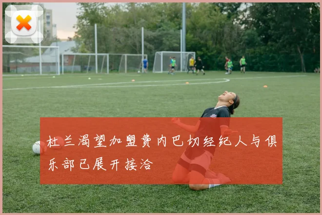 杜兰渴望加盟费内巴切经纪人与俱乐部已展开接洽
