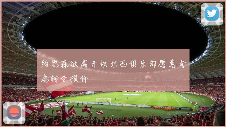 约恩森欲离开切尔西俱乐部愿意考虑转会报价