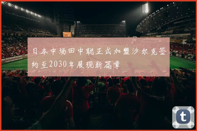 日本中场田中聪正式加盟沙尔克签约至2030年展现新篇章