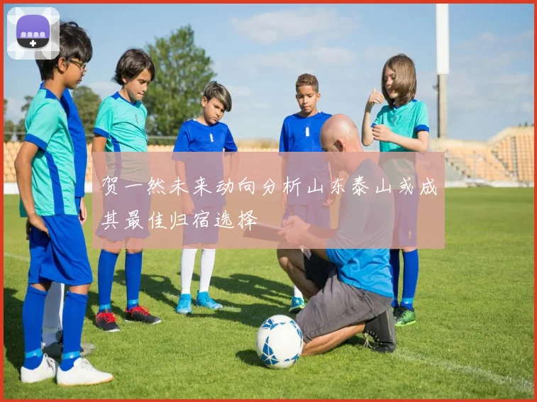 贺一然未来动向分析山东泰山或成其最佳归宿选择