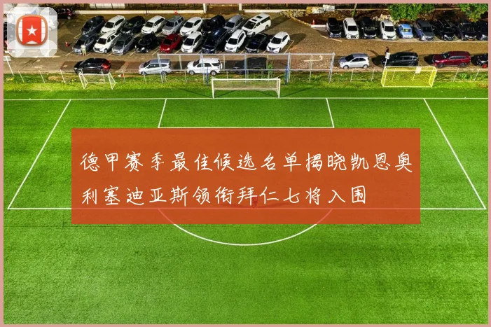 德甲赛季最佳候选名单揭晓凯恩奥利塞迪亚斯领衔拜仁七将入围