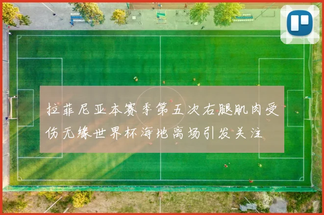 拉菲尼亚本赛季第五次右腿肌肉受伤无缘世界杯海地离场引发关注