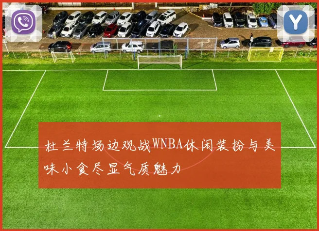 杜兰特场边观战WNBA休闲装扮与美味小食尽显气质魅力