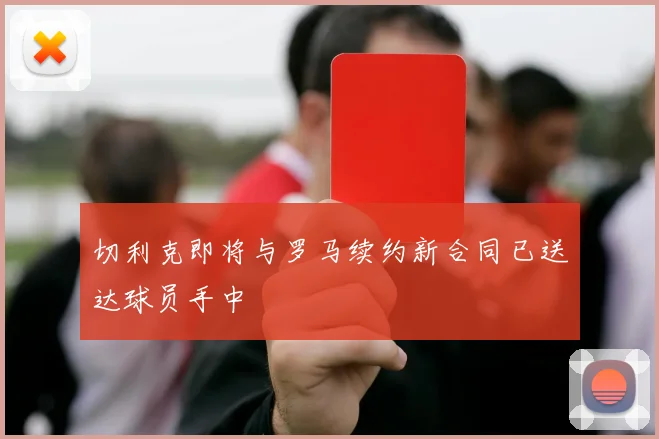 切利克即将与罗马续约新合同已送达球员手中